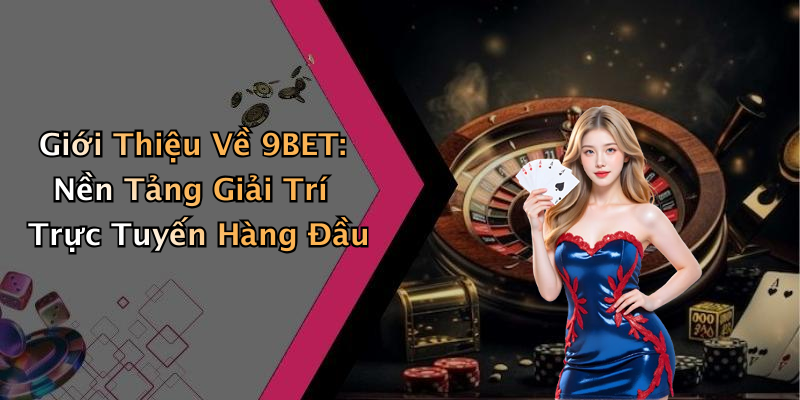 Giới Thiệu Về 9BET: Nền Tảng Giải Trí Trực Tuyến Hàng Đầu