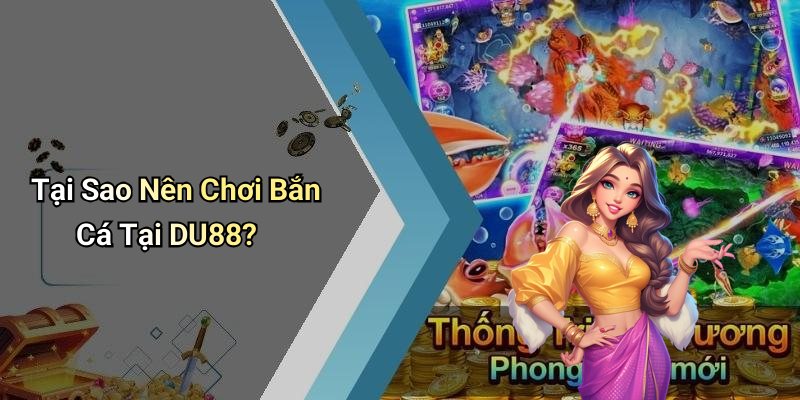Tại Sao Nên Chơi Bắn Cá Tại DU88?
