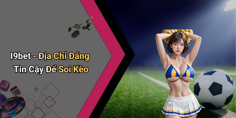 I9bet - Địa Chỉ Đáng Tin Cậy Để Soi Kèo