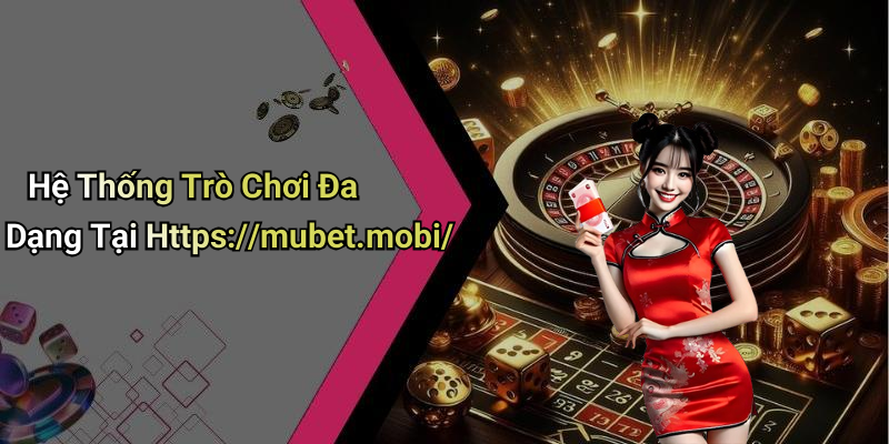 Hệ Thống Trò Chơi Đa Dạng Tại Https://mubet.mobi/