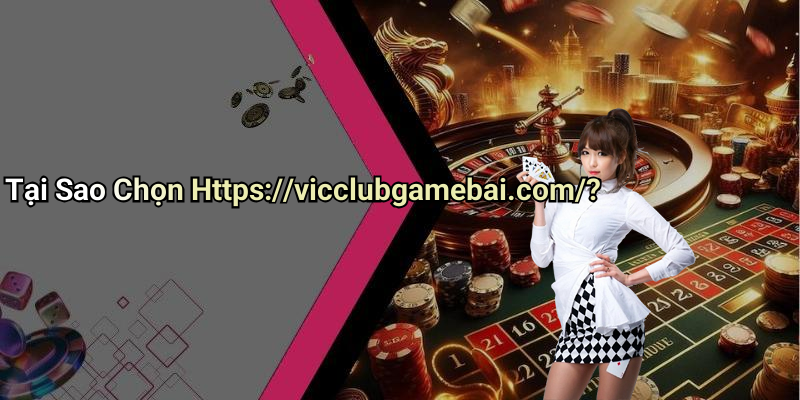 Tại Sao Chọn Https://vicclubgamebai.com/?