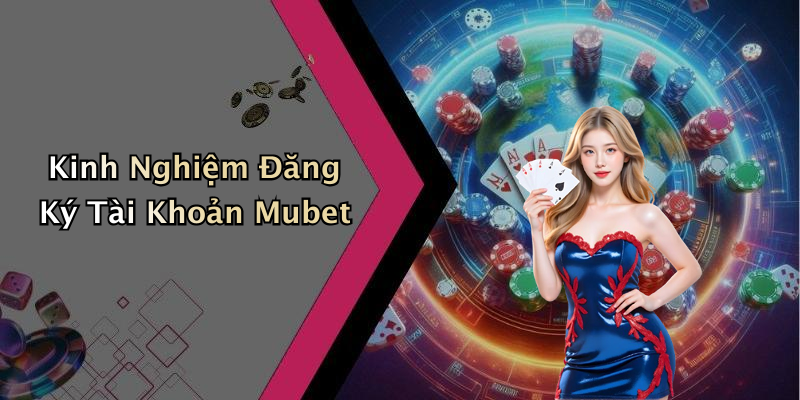 Kinh Nghiệm Đăng Ký Tài Khoản Mubet