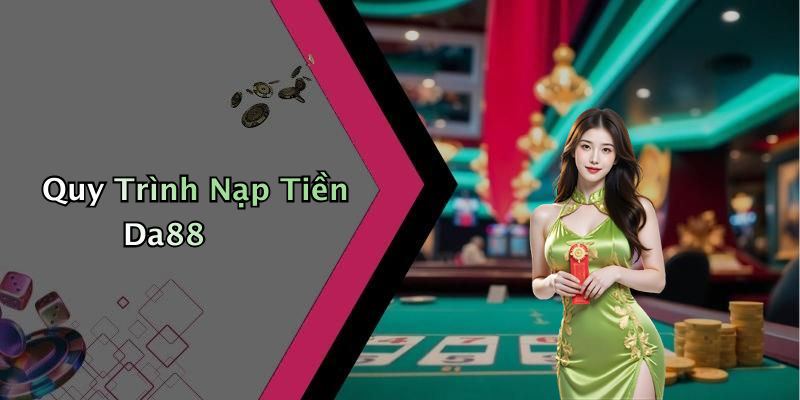 Quy Trình Nạp Tiền Da88