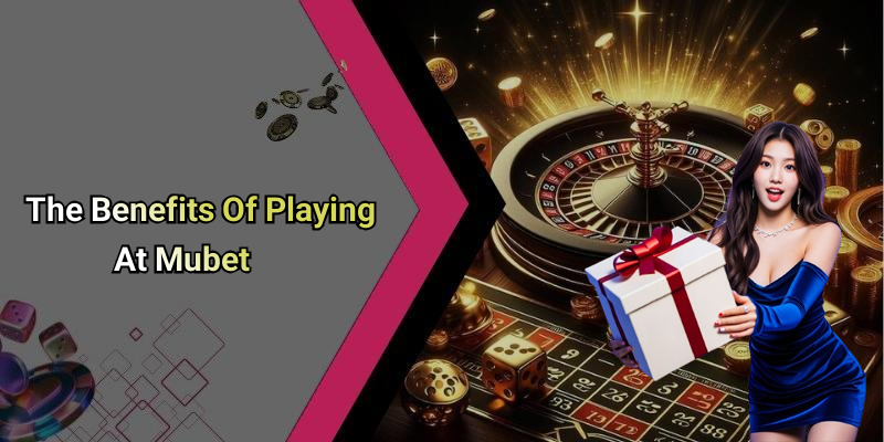 The Benefits Of Playing At Mubet