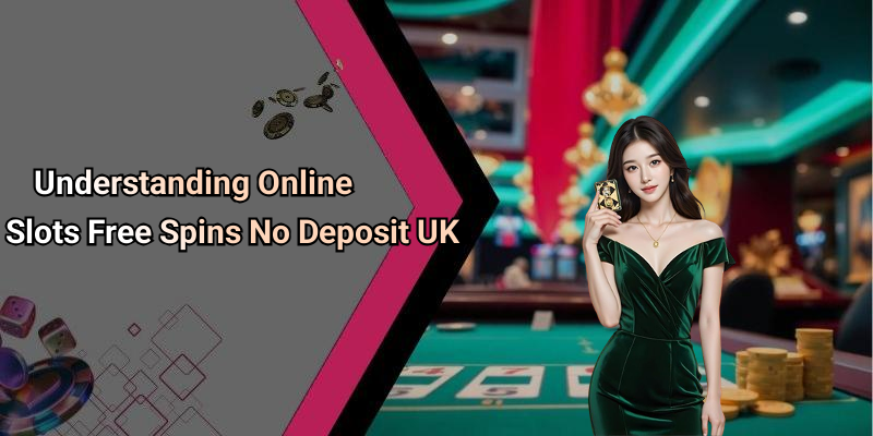Understanding Online Slots Free Spins No Deposit UK