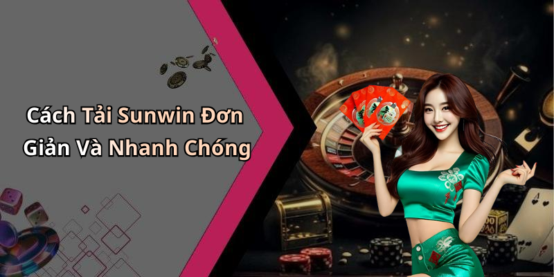 Cách Tải Sunwin Đơn Giản Và Nhanh Chóng