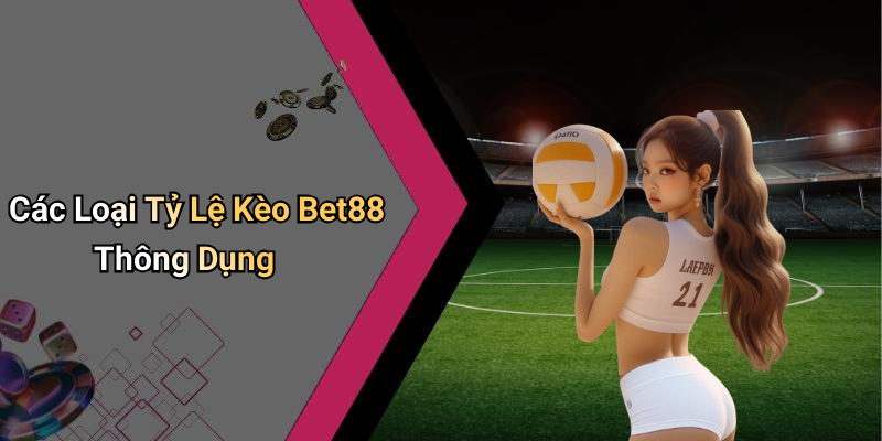 Các Loại Tỷ Lệ Kèo Bet88 Thông Dụng