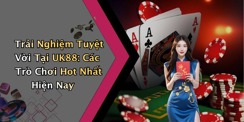 Trải Nghiệm Tuyệt Vời Tại UK88: Các Trò Chơi Hot Nhất Hiện Nay
