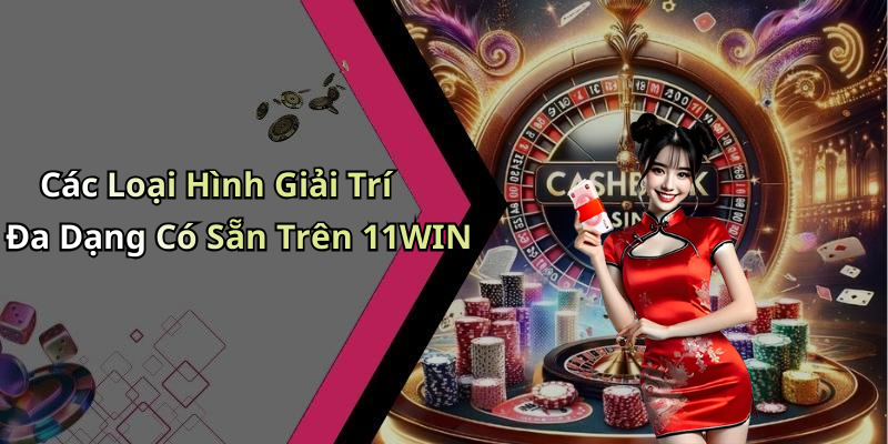Các Loại Hình Giải Trí Đa Dạng Có Sẵn Trên 11WIN