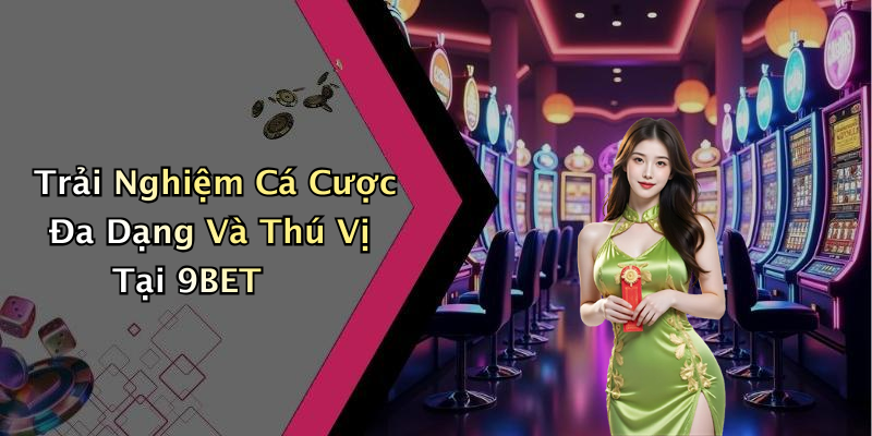 Trải Nghiệm Cá Cược Đa Dạng Và Thú Vị Tại 9BET