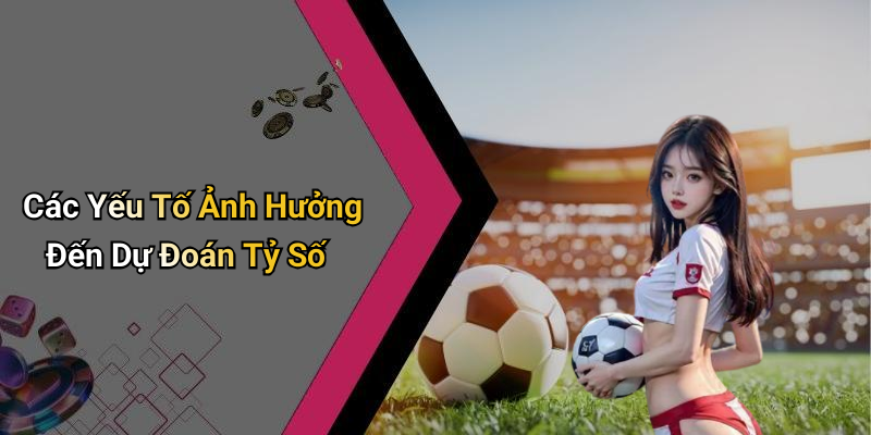 Các Yếu Tố Ảnh Hưởng Đến Dự Đoán Tỷ Số