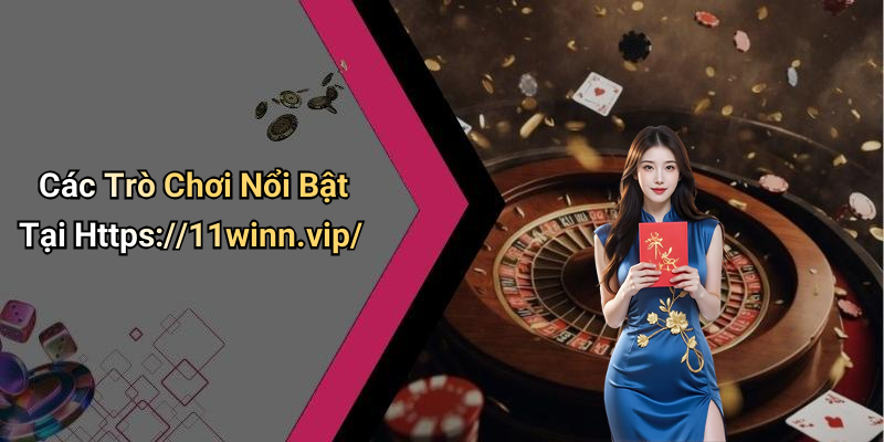 Các Trò Chơi Nổi Bật Tại Https://11winn.vip/
