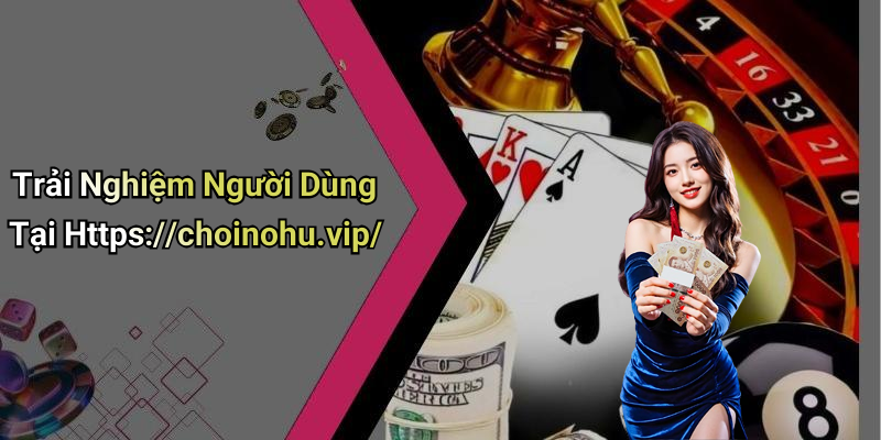 Trải Nghiệm Người Dùng Tại Https://choinohu.vip/