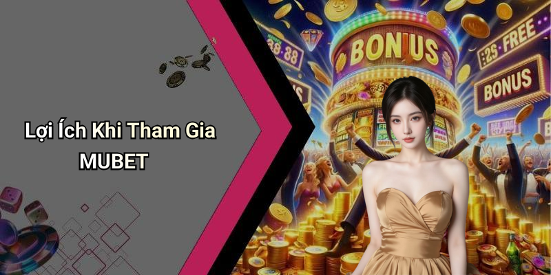 Lợi Ích Khi Tham Gia MUBET