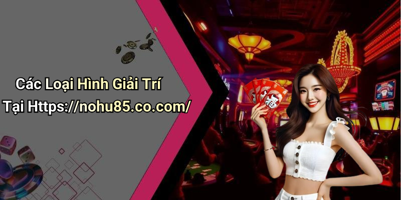 Các Loại Hình Giải Trí Tại Https://nohu85.co.com/