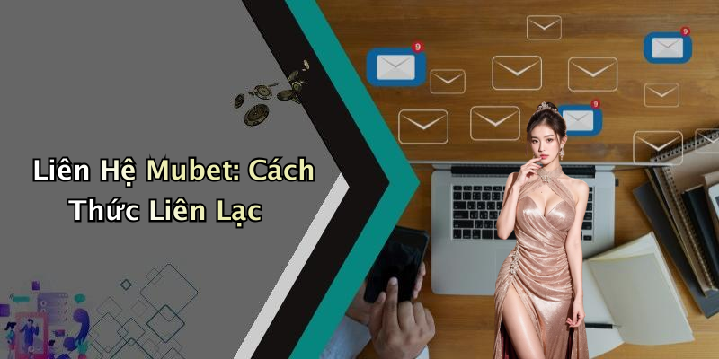 Liên Hệ Mubet: Cách Thức Liên Lạc