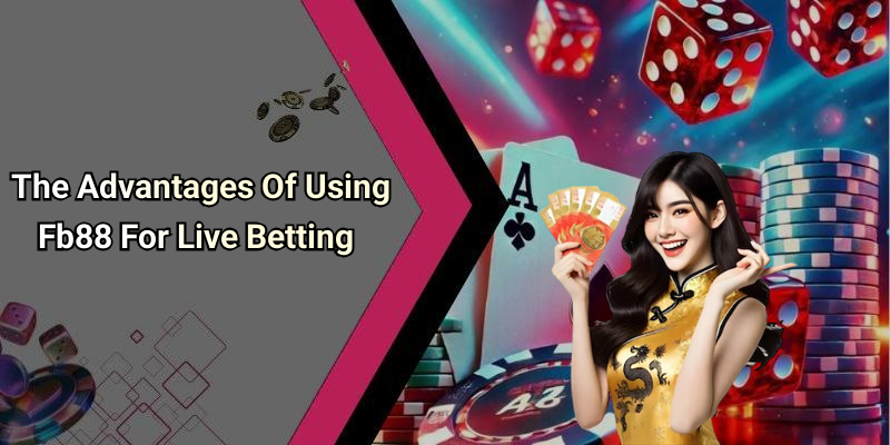 The Advantages Of Using Fb88 For Live Betting