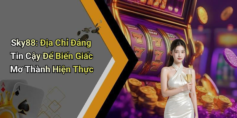 Sky88: Địa Chỉ Đáng Tin Cậy Để Biến Giấc Mơ Thành Hiện Thực