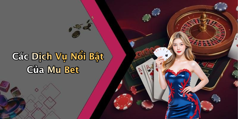 Các Dịch Vụ Nổi Bật Của Mu Bet