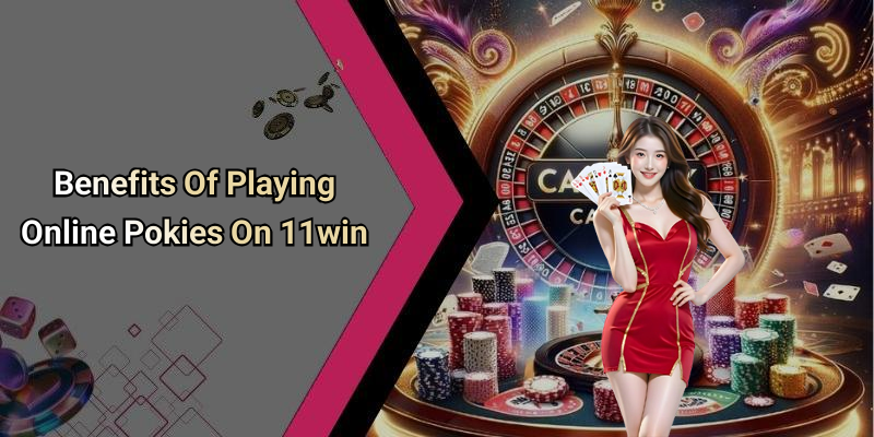 Benefits Of Playing Online Pokies On 11win