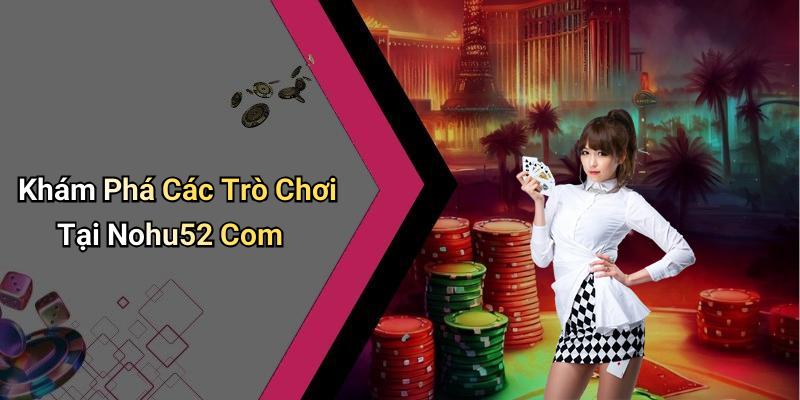 Khám Phá Các Trò Chơi Tại Nohu52 Com