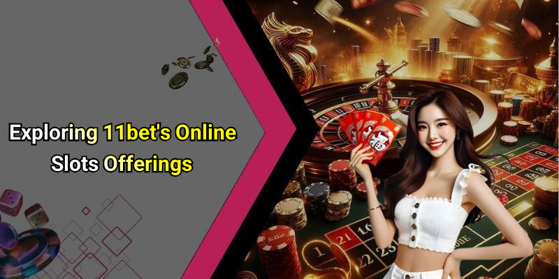 Exploring 11bet’s Online Slots Offerings