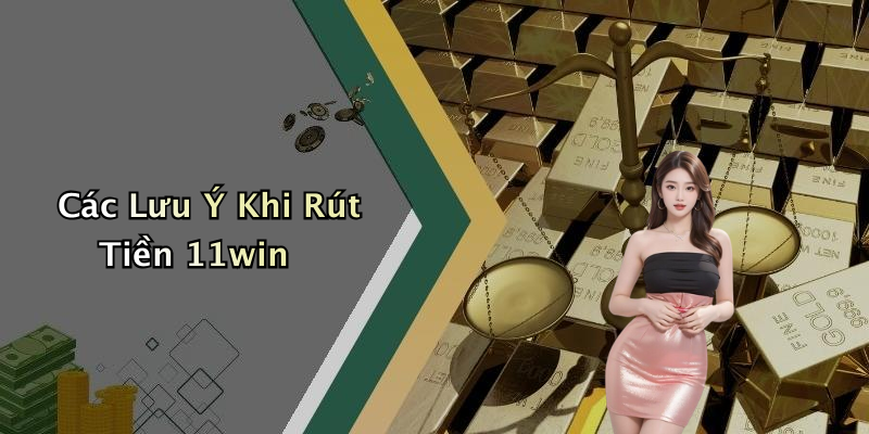 Các Lưu Ý Khi Rút Tiền 11win