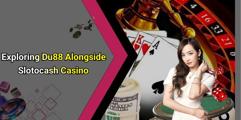 Exploring Du88 Alongside Slotocash Casino