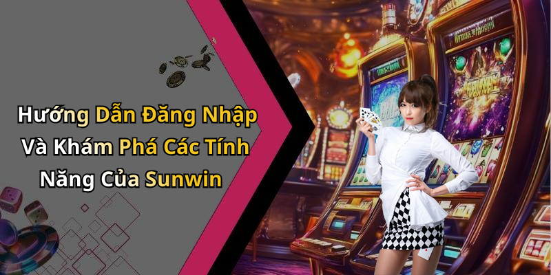 Hướng Dẫn Đăng Nhập Và Khám Phá Các Tính Năng Của Sunwin