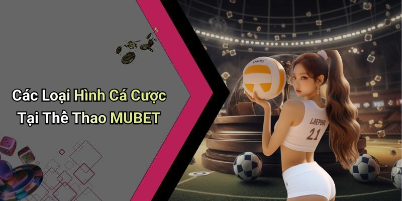 Các Loại Hình Cá Cược Tại Thể Thao MUBET