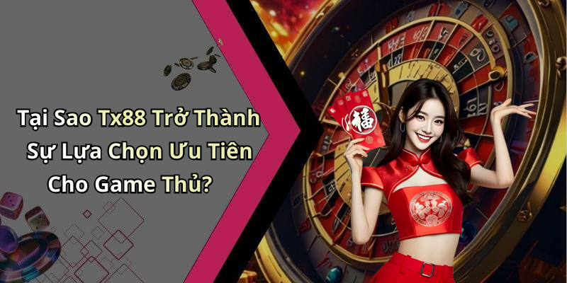 Tại Sao Tx88 Trở Thành Sự Lựa Chọn Ưu Tiên Cho Game Thủ?