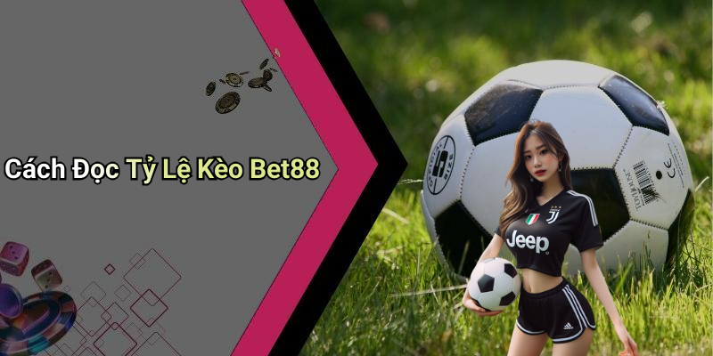 Cách Đọc Tỷ Lệ Kèo Bet88