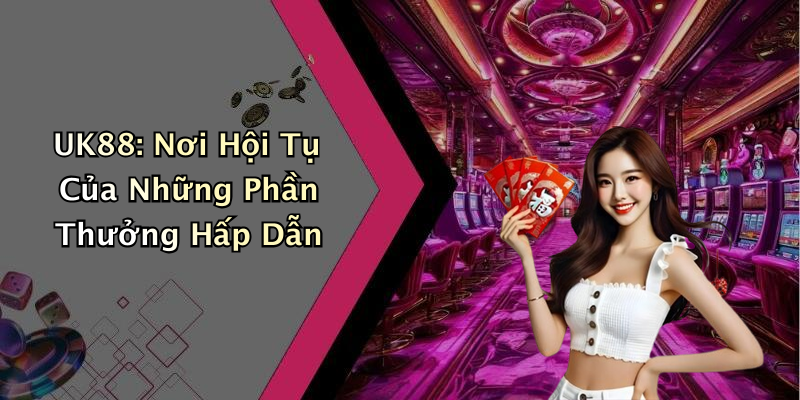 UK88: Nơi Hội Tụ Của Những Phần Thưởng Hấp Dẫn