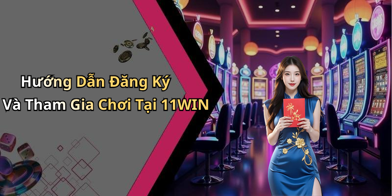 Hướng Dẫn Đăng Ký Và Tham Gia Chơi Tại 11WIN