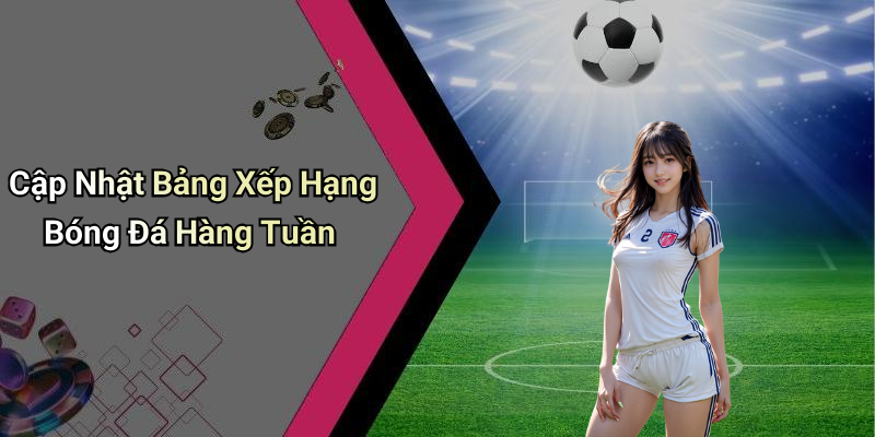 Cập Nhật Bảng Xếp Hạng Bóng Đá Hàng Tuần