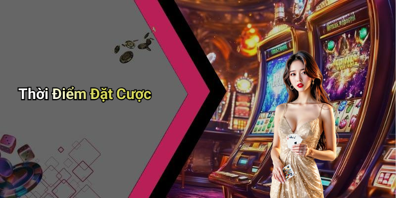 Thời Điểm Đặt Cược
