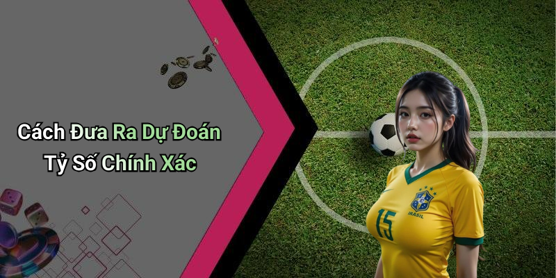 Cách Đưa Ra Dự Đoán Tỷ Số Chính Xác