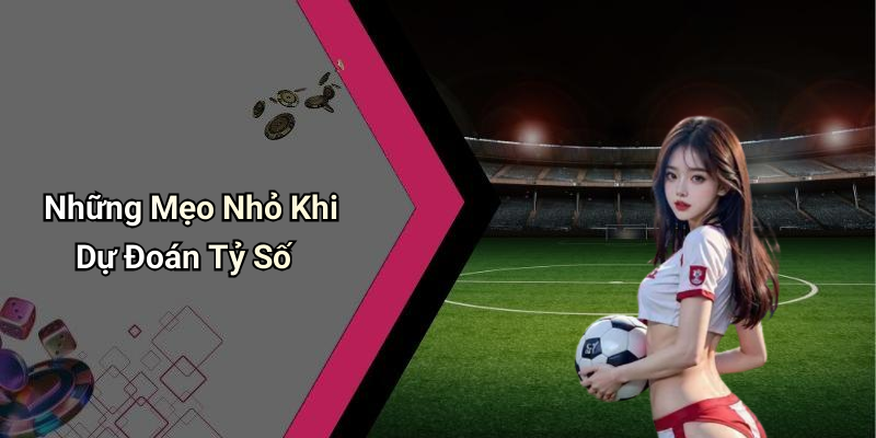 Những Mẹo Nhỏ Khi Dự Đoán Tỷ Số