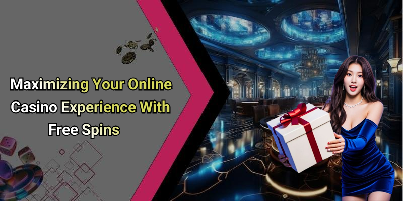 Maximizing Your Online Casino Experience With Free Spins