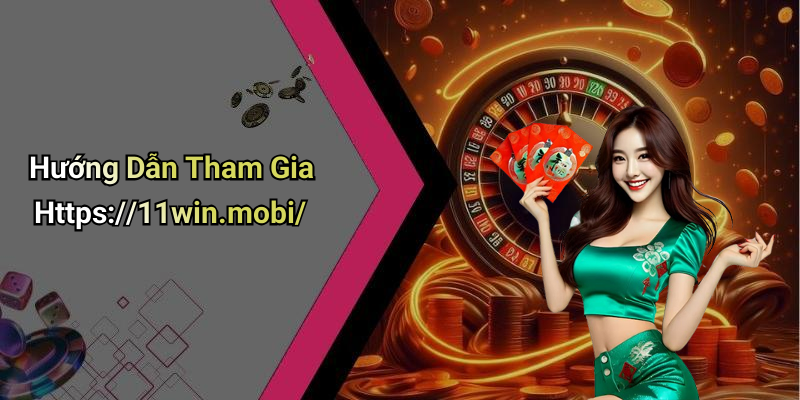 Hướng Dẫn Tham Gia Https://11win.mobi/