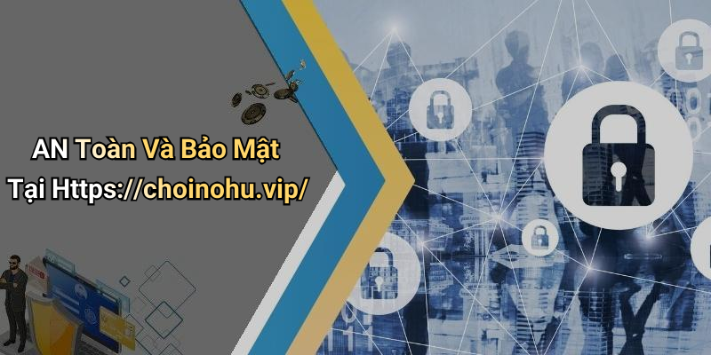 AN Toàn Và Bảo Mật Tại Https://choinohu.vip/