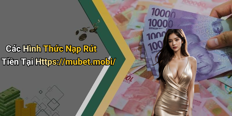 Các Hình Thức Nạp Rút Tiền Tại Https://mubet.mobi/