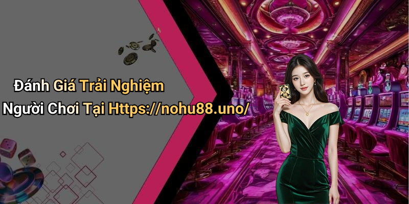 Đánh Giá Trải Nghiệm Người Chơi Tại Https://nohu88.uno/