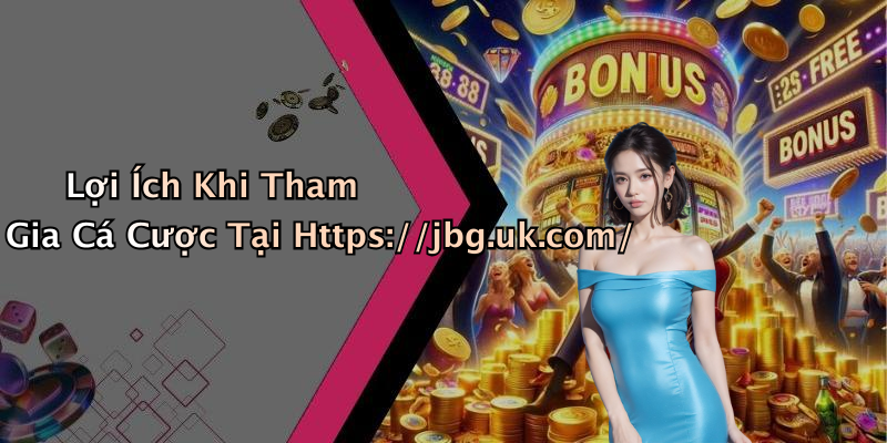 Lợi Ích Khi Tham Gia Cá Cược Tại Https://jbg.uk.com/