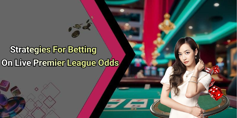 Strategies For Betting On Live Premier League Odds