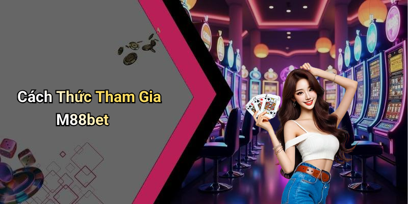 Cách Thức Tham Gia M88bet