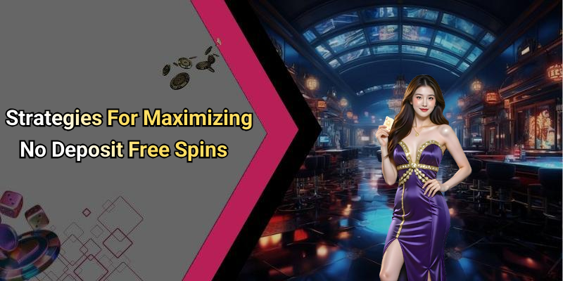 Strategies For Maximizing No Deposit Free Spins
