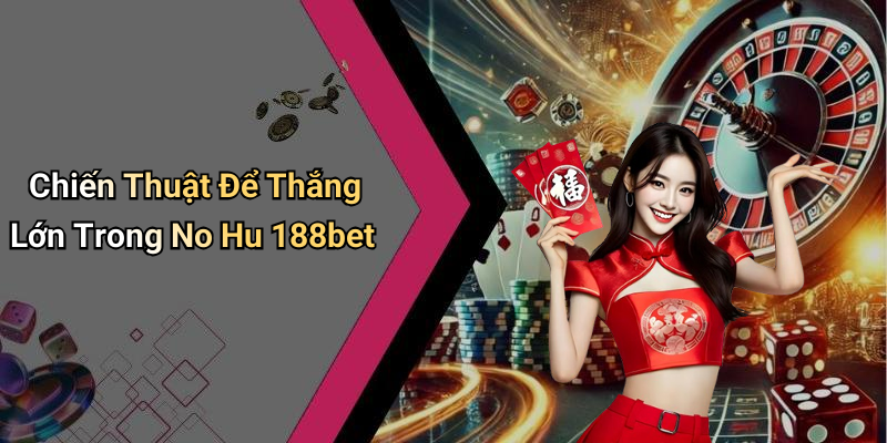 Chiến Thuật Để Thắng Lớn Trong No Hu 188bet