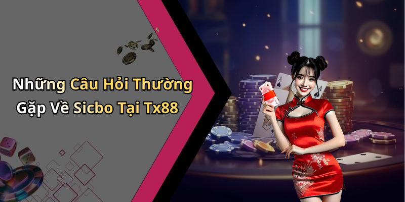 Những Câu Hỏi Thường Gặp Về Sicbo Tại Tx88