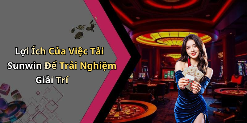 Lợi Ích Của Việc Tải Sunwin Để Trải Nghiệm Giải Trí